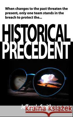 Historical Precedent: The mission is simple, regardless of risk or cost, protect the Historical Precedent Smith, Jeffery L. 9781477692882 Createspace - książka