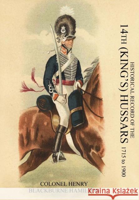 HISTORICAL RECORD OF THE 14th (KING'S) HUSSARS 1715-1900 Henry Blackburne Hamilton, Colonel 9781781519790 Naval & Military Press - książka