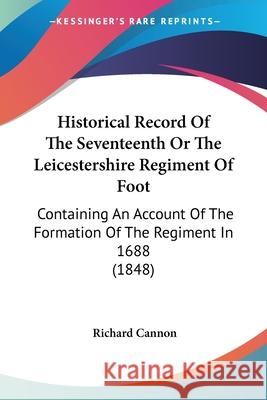 Historical Record Of The Seventeenth Or The Leicestershire Regiment Of Foot: Containing An Account Of The Formation Of The Regiment In 1688 (1848) Richard Cannon 9780548893838  - książka