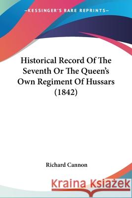 Historical Record Of The Seventh Or The Queen's Own Regiment Of Hussars (1842) Richard Cannon 9780548899113  - książka