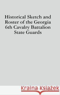 Historical Sketch and Roster of the Georgia 6th Cavalry Battalion State Guards John C. Rigdon 9781794783331 Lulu.com - książka