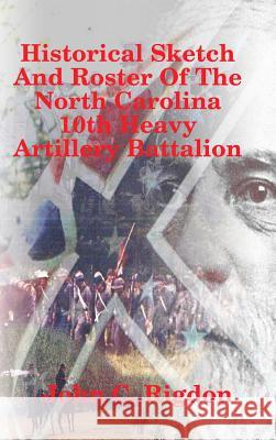 Historical Sketch And Roster Of The North Carolina 10th Heavy Artillery Battalion John C. Rigdon 9781387528332 Lulu.com - książka