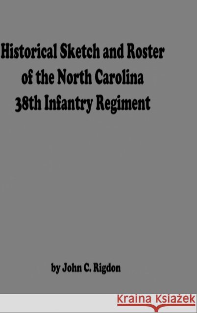 Historical Sketch And Roster Of The North Carolina 38th Infantry Regiment John C. Rigdon 9781716262074 Lulu.com - książka