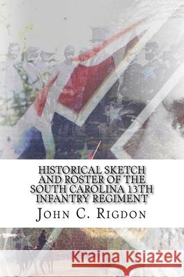 Historical Sketch and Roster of the South Carolina 13th Infantry Regiment John C. Rigdon 9781530682690 Createspace Independent Publishing Platform - książka