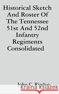 Historical Sketch And Roster Of The Tennessee 51st And 52nd Infantry Regiments Consolidated Rigdon, John C. 9780359550579 Lulu.com - książka