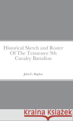 Historical Sketch and Roster Of The Tennessee 9th Cavalry Battalion John C Rigdon 9781667170985 Lulu.com - książka