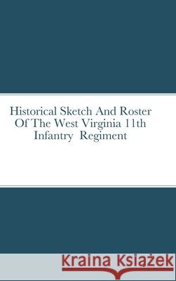 Historical Sketch And Roster Of The West Virginia 11th Infantry Regiment John C. Rigdon 9781387555734 Lulu.com - książka
