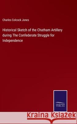 Historical Sketch of the Chatham Artillery during The Confederate Struggle for Independence Charles Colcock Jones 9783752521634 Salzwasser-Verlag Gmbh - książka