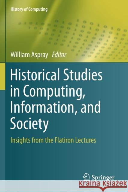 Historical Studies in Computing, Information, and Society: Insights from the Flatiron Lectures William Aspray 9783030189570 Springer - książka