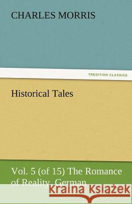 Historical Tales, Vol 5 (of 15) the Romance of Reality, German Charles Morris   9783842481879 tredition GmbH - książka