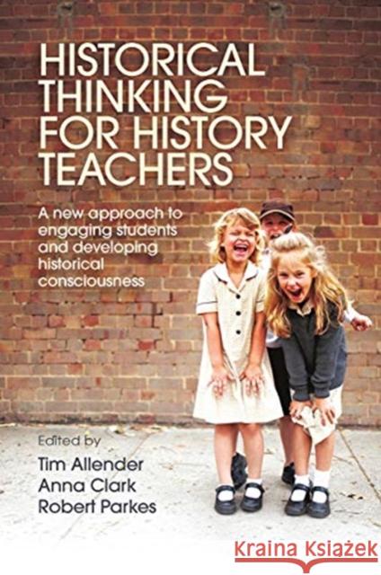 Historical Thinking for History Teachers: A New Approach to Engaging Students and Developing Historical Consciousness Tim Allender Anna Clark Robert Parkes 9780367718343 Routledge - książka
