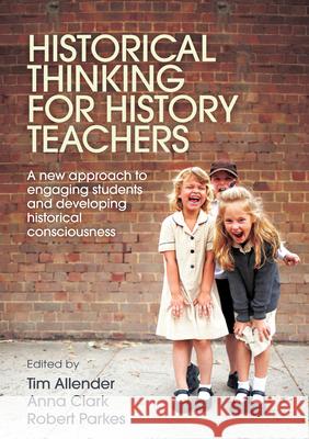 Historical Thinking for History Teachers: A new approach to engaging students and developing historical consciousness Parkes, Robert 9781760295516 A&u Academic - książka