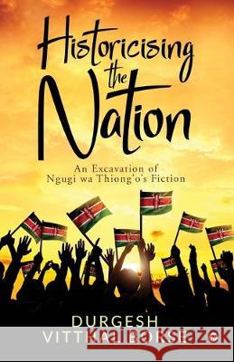 Historicising the Nation: An Excavation of Ngugi wa Thiong'o's Fiction Durgesh Vitthal Borse 9781646789481 Notion Press - książka