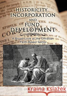 Historicity, Incorporation and Fund Development: A Broad Look at the Christian Faith Based Sector Harvey, Janell 9781477265437 Authorhouse - książka