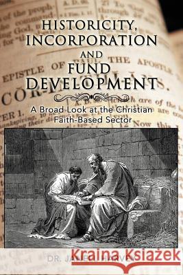 Historicity, Incorporation and Fund Development: A Broad Look at the Christian Faith Based Sector Harvey, Janell 9781477268025 Authorhouse - książka