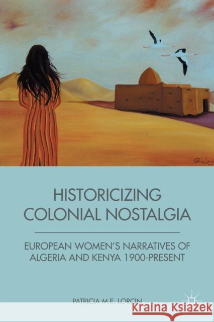 Historicizing Colonial Nostalgia: European Women's Narratives of Algeria and Kenya 1900-Present Lorcin, P. 9781349341672 Palgrave MacMillan - książka