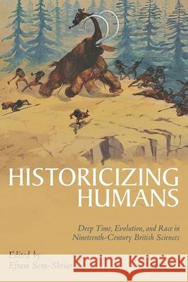 Historicizing Humans: Deep Time, Evolution, and Race in Nineteenth-Century British Sciences Efram Sera-Shriar 9780822945291 University of Pittsburgh Press - książka