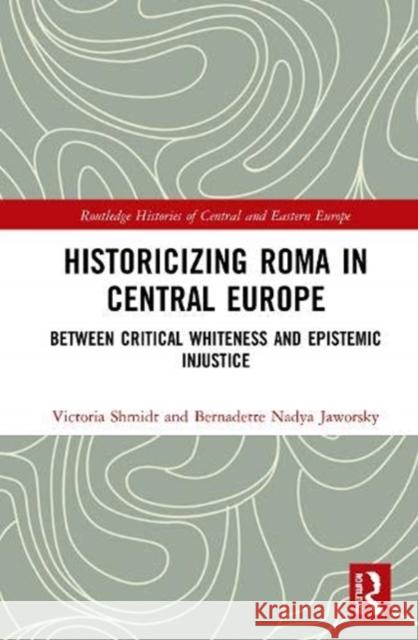 Historicizing Roma in Central Europe: Between Critical Whiteness and Epistemic Injustice Shmidt, Victoria 9780367471989 Routledge - książka