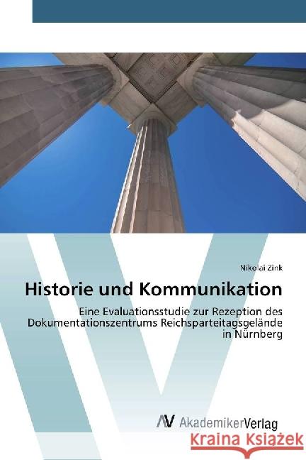 Historie und Kommunikation : Eine Evaluationsstudie zur Rezeption des Dokumentationszentrums Reichsparteitagsgelände in Nürnberg Zink, Nikolai 9786202203999 AV Akademikerverlag - książka