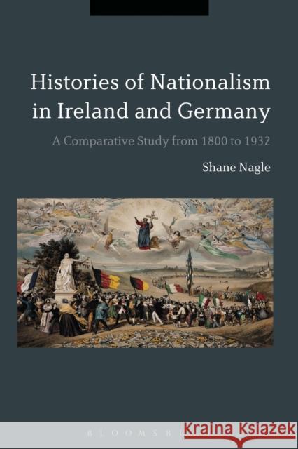 Histories of Nationalism in Ireland and Germany: A Comparative Study from 1800 to 1932 Shane Nagle 9781350074699 Bloomsbury Academic - książka