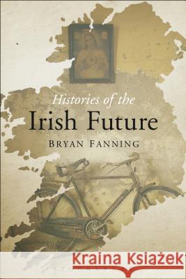 Histories of the Irish Future Bryan Fanning 9781472532954 Bloomsbury Academic - książka