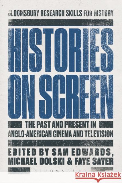 Histories on Screen: The Past and Present in Anglo-American Cinema and Television Sam Edwards Faye Sayer Michael Dolski 9781474217033 Bloomsbury Academic - książka