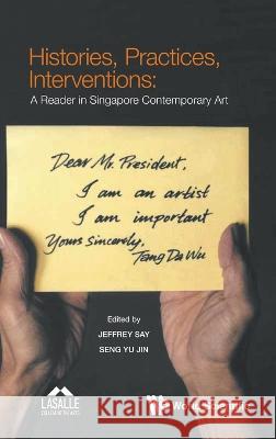 Histories, Practices, Interventions: A Reader in Singapore Contemporary Art Jeffrey Say Yu Jin Seng 9789811268625 World Scientific Publishing Company - książka