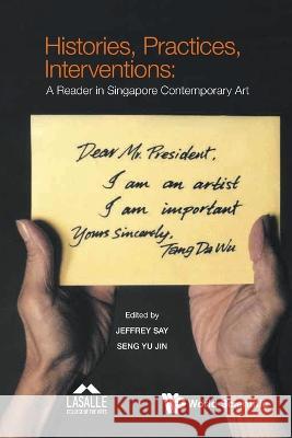 Histories, Practices, Interventions: A Reader in Singapore Contemporary Art Jeffrey Say Yu Jin Seng 9789811269141 World Scientific Publishing Company - książka