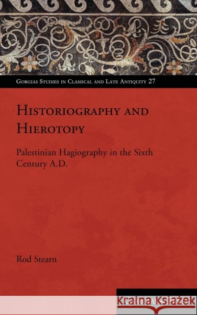 Historiography and Hierotopy: Palestinian Hagiography in the Sixth Century A.D. Rod Stearn 9781463239817 Gorgias Press - książka