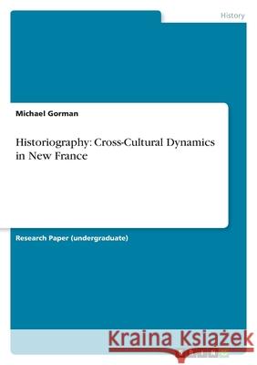 Historiography: Cross-Cultural Dynamics in New France Michael Gorman 9783346480187 Grin Verlag - książka