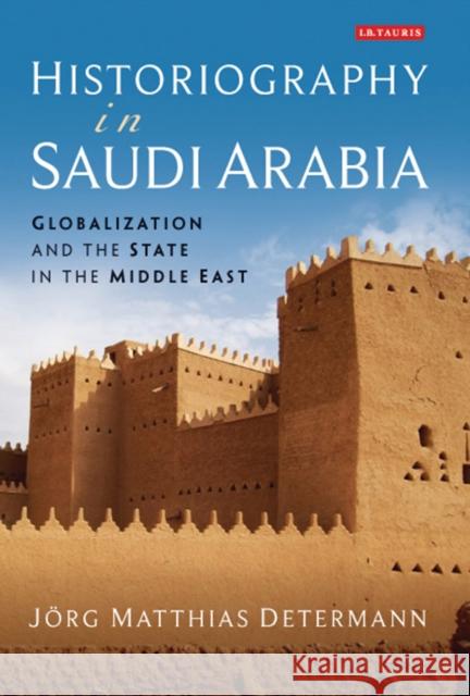 Historiography in Saudi Arabia: Globalization and the State in the Middle East Determann, Jörg Matthias 9781780766645 I. B. Tauris & Company - książka