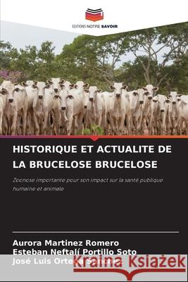 HISTORIQUE ET ACTUALITE DE LA BRUCELOSE BRUCELOSE Martínez Romero, Aurora, Portillo Soto, Esteban Neftali, Ortega Sanchez, José Luis 9786209315916 Editions Notre Savoir - książka