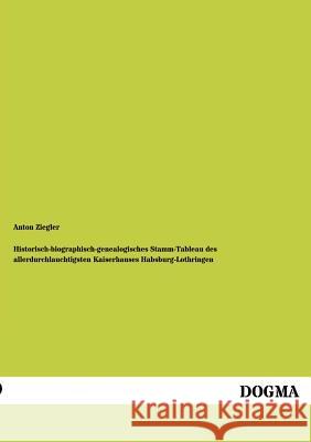 Historisch-biographisch-genealogisches Stamm-Tableau des allerdurchlauchtigsten Kaiserhauses Habsburg-Lothringen Ziegler, Anton 9783955070977 Dogma - książka