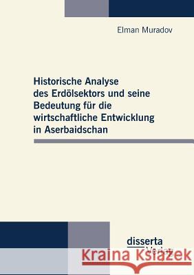 Historische Analyse des Erdölsektors und seine Bedeutung für die wirtschaftliche Entwicklung in Aserbaidschan Muradov, Elman 9783954250141 Disserta Verlag - książka