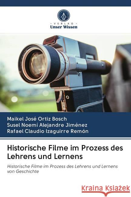 Historische Filme im Prozess des Lehrens und Lernens Ortiz Bosch, Maikel José; Alejandre Jiménez, Susel Noemí; Izaguirre Remón, Rafael Claudio 9786202765633 Verlag Unser Wissen - książka