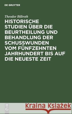 Historische Studien über die Beurtheilung und Behandlung der Schußwunden vom fünfzehnten Jahrhundert bis auf die neueste Zeit Theodor Billroth 9783111109343 De Gruyter - książka