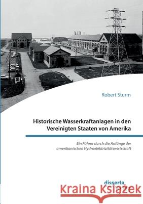 Historische Wasserkraftanlagen in den Vereinigten Staaten von Amerika. Ein Führer durch die Anfänge der amerikanischen Hydroelektrizitätswirtschaft Robert Sturm 9783959355094 Disserta Verlag - książka