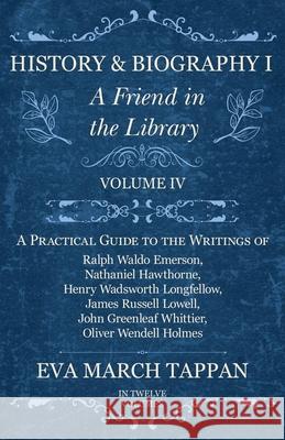 History and Biography I - A Friend in the Library: Volume IV - A Practical Guide to the Writings of Ralph Waldo Emerson, Nathaniel Hawthorne, Henry Wadsworth Longfellow, James Russell Lowell, John Gre Eva March Tappan 9781528702263 Read Books - książka