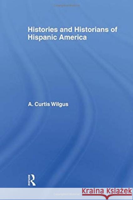 History and Historians of Hispanic America A. C. Wilgus 9781138011090 Routledge - książka