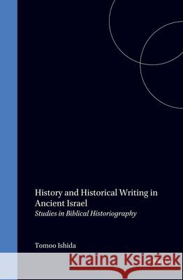 History and Historical Writing in Ancient Israel: Studies in Biblical Historiography Ishida, Tomoo 9789004114449 Brill Academic Publishers - książka