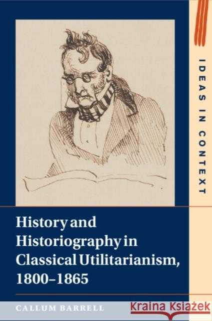 History and Historiography in Classical Utilitarianism, 1800–1865 Callum Barrell 9781009001366 Cambridge University Press (RJ) - książka