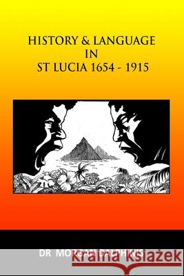 History and Language in St Lucia 1654-1915 Dr Morgan Dalphinis 9780244511661 Lulu.com - książka
