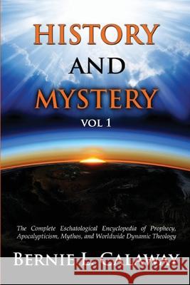 History and Mystery: The Complete Eschatological Encyclopedia of Prophecy, Apocalypticism, Mythos, and Worldwide Dynamic Theology Vol 1 Bernie L. Calaway 9781387703111 Lulu.com - książka