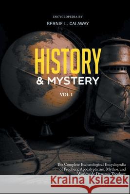 History and Mystery: The Complete Eschatological Encyclopedia of Prophecy, Apocalypticism, Mythos, and Worldwide Dynamic Theology Vol. 1 Calaway, Bernie L. 9781643144580 Authors Press - książka