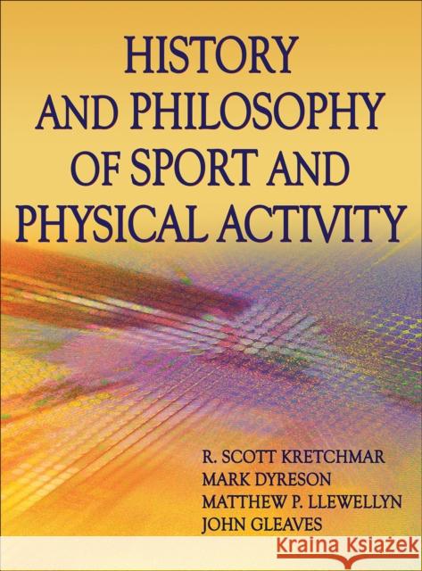 History and Philosophy of Sport and Physical Activity R. Scott Kretchmar Mark Dyreson Matthew Liewellyn 9781450424202 Human Kinetics Publishers - książka