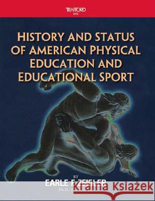 History and Status of American Physical Education and Educational Sport Earle F. Zeigler 9781412058971 Trafford Publishing - książka