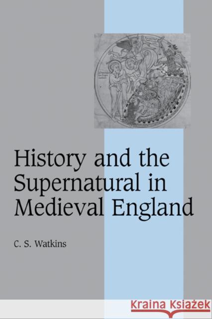 History and the Supernatural in Medieval England Carl Watkins 9780521802550 CAMBRIDGE UNIVERSITY PRESS - książka