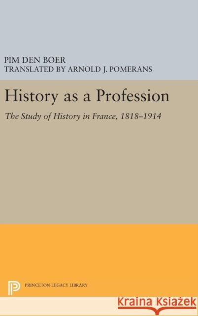 History as a Profession: The Study of History in France, 1818-1914 Pim De Arnold Pomerans 9780691634135 Princeton University Press - książka