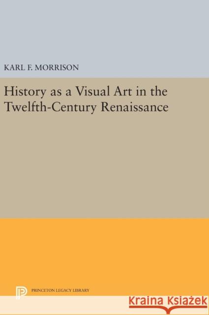 History as a Visual Art in the Twelfth-Century Renaissance Karl F. Morrison 9780691630793 Princeton University Press - książka