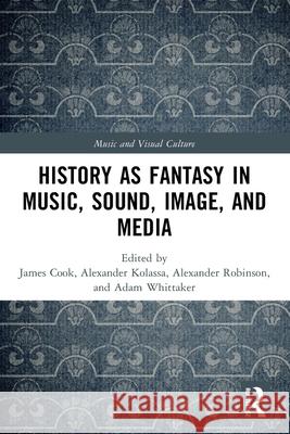 History as Fantasy in Music, Sound, Image, and Media James Cook Alexander Kolassa Alexander Robinson 9781032271880 Routledge - książka